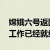 嫦娥六号返回器今天返回地球 地面分队准备工作已经就绪
