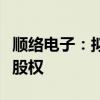 顺络电子：拟回购控股下属公司部分核心人员股权