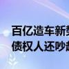 百亿造车新势力破产清算！市值缩水超99% 债权人还吵起来了