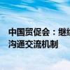 中国贸促会：继续完善与外国在华商协会和外资企业常态化沟通交流机制