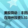 美股异动｜丰田涨3.2% 出售20亿美元上市公司交叉持股+在得州投资5.31亿美元新建设施