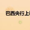 巴西央行上调2024年及2025年通胀预期
