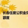 长春住房公积金贷款政策拟调整 将阶段性提高单笔贷款最高额度