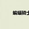 蝙蝠骑士厉害吗（蝙蝠骑士出装）