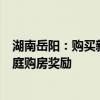 湖南岳阳：购买新房每套补贴最高2万元 加大三孩及以上家庭购房奖励