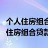 个人住房组合贷款是什么和什么的组合（个人住房组合贷款）