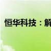 恒华科技：解除5.19亿元光伏电站项目合同