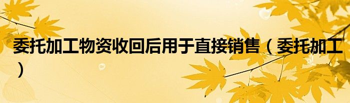 委托加工物资收回后用于连续生产账务处理（委托加工物资收回后的入账价值）