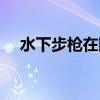 水下步枪在陆地上可以打吗（水下步枪）