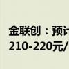 金联创：预计成品油本轮调价最终上调幅度在210-220元/吨