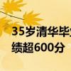 35岁清华毕业生再考清华失败：考得很差 成绩超600分