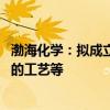 渤海化学：拟成立控股子公司 专注于聚集诱导油水分离装备的工艺等
