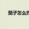 茄子怎么炸的酥脆不软（茄子怎么炸）