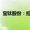 宝钛股份：控股子公司拟1.63亿元购买资产