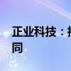 正业科技：控股孙公司签订4080万元销售合同