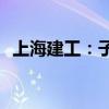 上海建工：子公司中标61.08亿元重大工程