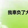 我辜负了大家的希望（我辜负了大家）