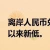 离岸人民币兑美元跌破7.3关口，创去年11月以来新低。