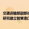 交通运输部副部长付绪银：将加快完善顶层设计和标准体系 研究建立智慧港口评价体系