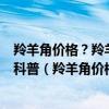 羚羊角价格？羚羊角临床应用特色概况?生产种植哪里最多?科普（羚羊角价格）