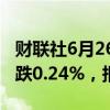 财联社6月26日电，富时A50期指连续夜盘收跌0.24%，报12083点。