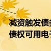 减资触发债务清偿 多家上市公司回应：申报债权可用电子邮件