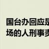 国台办回应是否会追究岛内已转变“台独”立场的人刑事责任