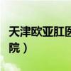 天津欧亚肛医院是几级医院（天津欧亚肛肠医院）