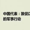 中国代表：敦促以色列听取国际社会压倒性呼声 停止在加沙的军事行动