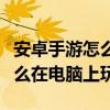 安卓手游怎么在电脑上面玩（安卓手机游戏怎么在电脑上玩）