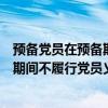 预备党员在预备期间不履行党员义务应当（预备党员在预备期间不履行党员义务）
