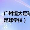 广州恒大足球学校招生条件及费用（广州恒大足球学校）