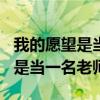 我的愿望是当一名老师作文500字（我的愿望是当一名老师）