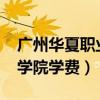 广州华夏职业学院学费2021（广州华夏职业学院学费）