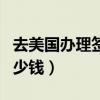 去美国办理签证需要多少钱（办理签证需要多少钱）