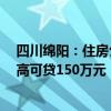 四川绵阳：住房公积金贷款最高额度提高至80万元 人才最高可贷150万元