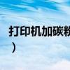 打印机加碳粉后怎么恢复打印（打印机加碳粉）
