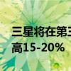 三星将在第三季度将DRAM和NAND价格提高15-20%