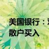 美国银行：对冲基金和机构客户卖出美股 而散户买入
