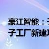 豪江智能：子公司拟2.4亿元投建豪江智能电子工厂新建项目