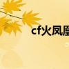 cf火凤凰为什么不出了（cf火凤）