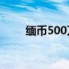 缅币500万等于多少人民币（缅币）