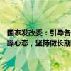 国家发改委：引导各类资本摒弃“急功近利、快进快出、挣快钱”的浮躁心态，坚持做长期投资、战略投资、价值投资、责任投资