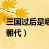 三国过后是哪个朝代电视剧（三国过后是哪个朝代）