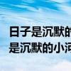 日子是沉默的小河汩汩的向前流去仿写（日子是沉默的小河）