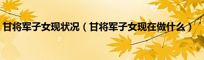 甘将军子女怎么样（甘将军子孙有哪些人）