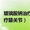 玻璃酸钠治疗膝关节炎要打几次（玻璃酸钠治疗膝关节）