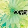 90后厨师越来越少（90后厨师）