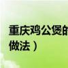 重庆鸡公煲的做法最正宗做法（重庆鸡公煲的做法）