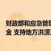 财政部和应急管理部再次预拨4.96亿元中央自然灾害救灾资金 支持地方洪涝及地质灾害救灾